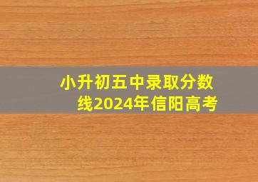 小升初五中录取分数线2024年信阳高考