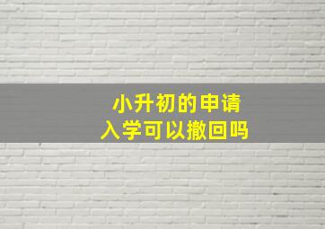 小升初的申请入学可以撤回吗