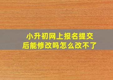 小升初网上报名提交后能修改吗怎么改不了