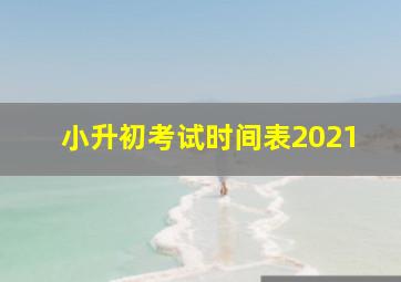 小升初考试时间表2021