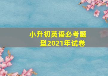 小升初英语必考题型2021年试卷