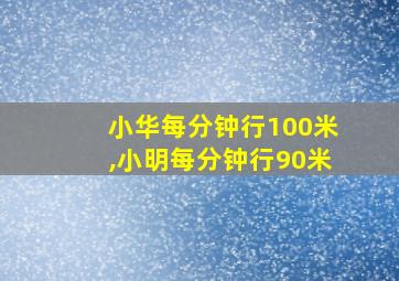 小华每分钟行100米,小明每分钟行90米