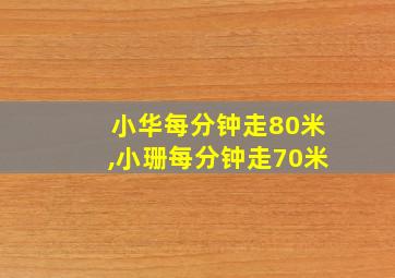 小华每分钟走80米,小珊每分钟走70米