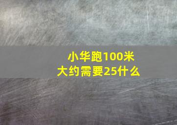 小华跑100米大约需要25什么