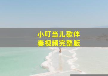 小叮当儿歌伴奏视频完整版