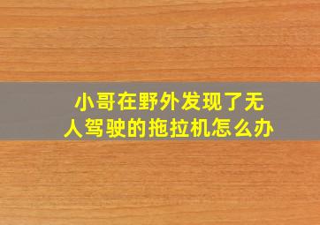 小哥在野外发现了无人驾驶的拖拉机怎么办