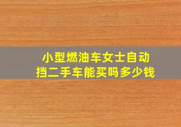 小型燃油车女士自动挡二手车能买吗多少钱