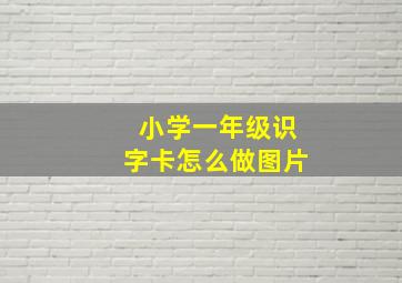 小学一年级识字卡怎么做图片