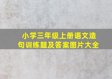 小学三年级上册语文造句训练题及答案图片大全