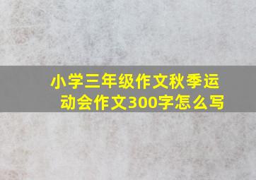 小学三年级作文秋季运动会作文300字怎么写