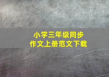 小学三年级同步作文上册范文下载