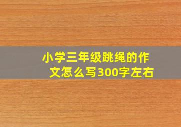 小学三年级跳绳的作文怎么写300字左右