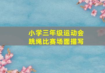 小学三年级运动会跳绳比赛场面描写