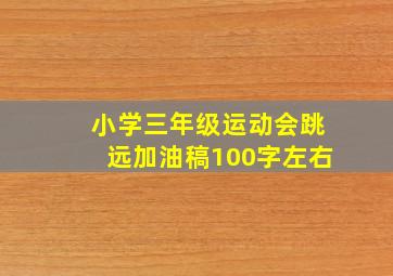 小学三年级运动会跳远加油稿100字左右