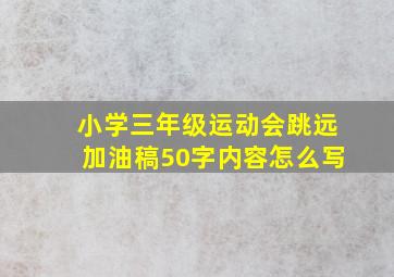 小学三年级运动会跳远加油稿50字内容怎么写