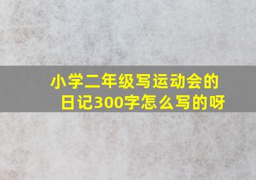 小学二年级写运动会的日记300字怎么写的呀