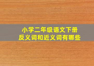 小学二年级语文下册反义词和近义词有哪些