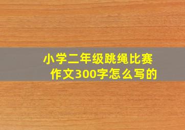 小学二年级跳绳比赛作文300字怎么写的