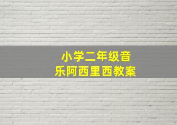 小学二年级音乐阿西里西教案