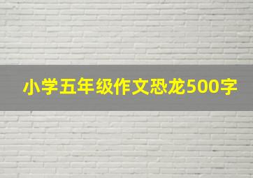 小学五年级作文恐龙500字