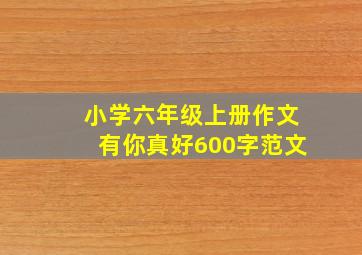 小学六年级上册作文有你真好600字范文