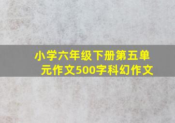 小学六年级下册第五单元作文500字科幻作文