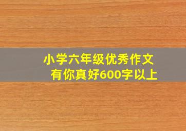 小学六年级优秀作文有你真好600字以上