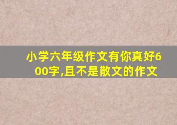 小学六年级作文有你真好600字,且不是散文的作文