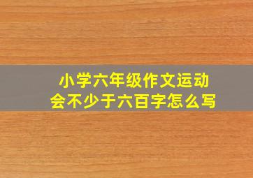 小学六年级作文运动会不少于六百字怎么写