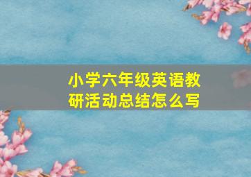 小学六年级英语教研活动总结怎么写