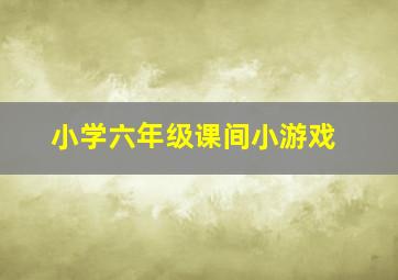 小学六年级课间小游戏