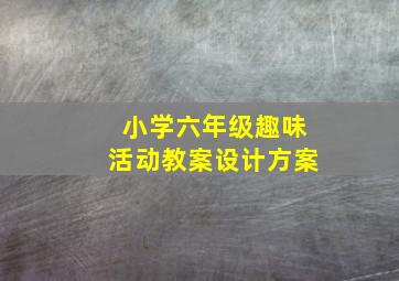 小学六年级趣味活动教案设计方案