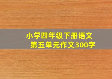 小学四年级下册语文第五单元作文300字