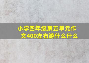 小学四年级第五单元作文400左右游什么什么