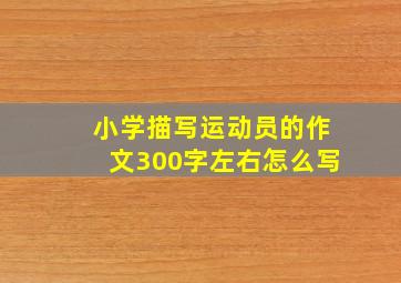 小学描写运动员的作文300字左右怎么写