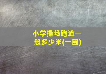 小学操场跑道一般多少米(一圈)