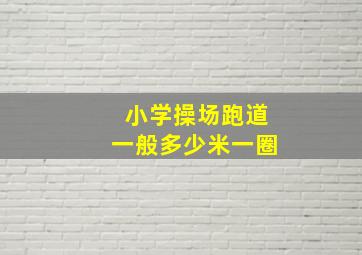 小学操场跑道一般多少米一圈