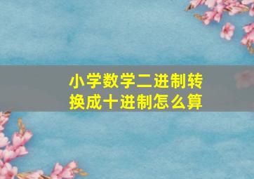 小学数学二进制转换成十进制怎么算