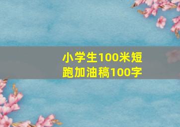 小学生100米短跑加油稿100字