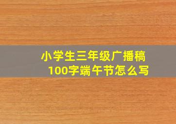 小学生三年级广播稿100字端午节怎么写