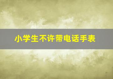 小学生不许带电话手表