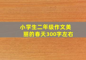 小学生二年级作文美丽的春天300字左右