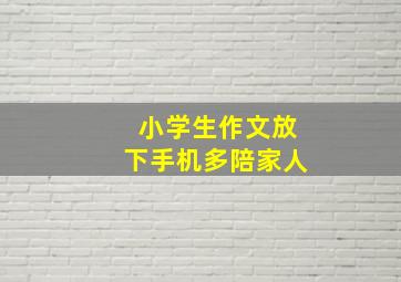 小学生作文放下手机多陪家人