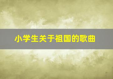 小学生关于祖国的歌曲