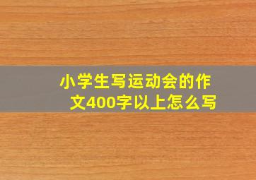 小学生写运动会的作文400字以上怎么写