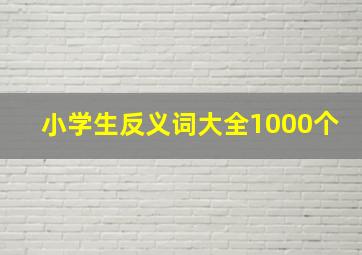 小学生反义词大全1000个