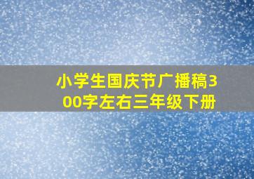 小学生国庆节广播稿300字左右三年级下册