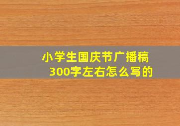 小学生国庆节广播稿300字左右怎么写的