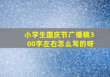 小学生国庆节广播稿300字左右怎么写的呀