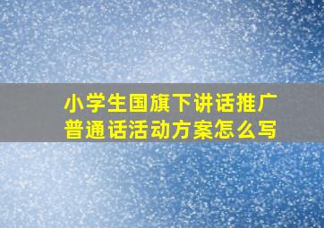 小学生国旗下讲话推广普通话活动方案怎么写